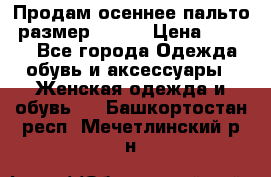 Продам осеннее пальто, размер 42-44 › Цена ­ 3 000 - Все города Одежда, обувь и аксессуары » Женская одежда и обувь   . Башкортостан респ.,Мечетлинский р-н